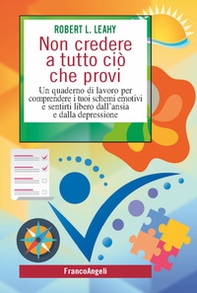 Non credere a tutto ciò che provi. Un quaderno di lavoro per comprendere i tuoi schemi emotivi e sentirti libero dall'ansia e dalla depressione - Librerie.coop