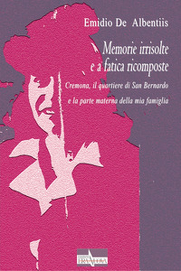 Memorie irrisolte e a fatica ricomposte. Cremona, il quartiere di San Bernardo e la parte materna della mia famiglia - Librerie.coop Memorie irrisolte e a fatica ricomposte. Cremona, il quartiere di San Bernardo e la parte materna della mia famiglia - Librerie.coop