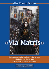 Via Matris. Un itinerario giovanile di educazione alla bellezza della fede attraverso la pietà popolare - Librerie.coop