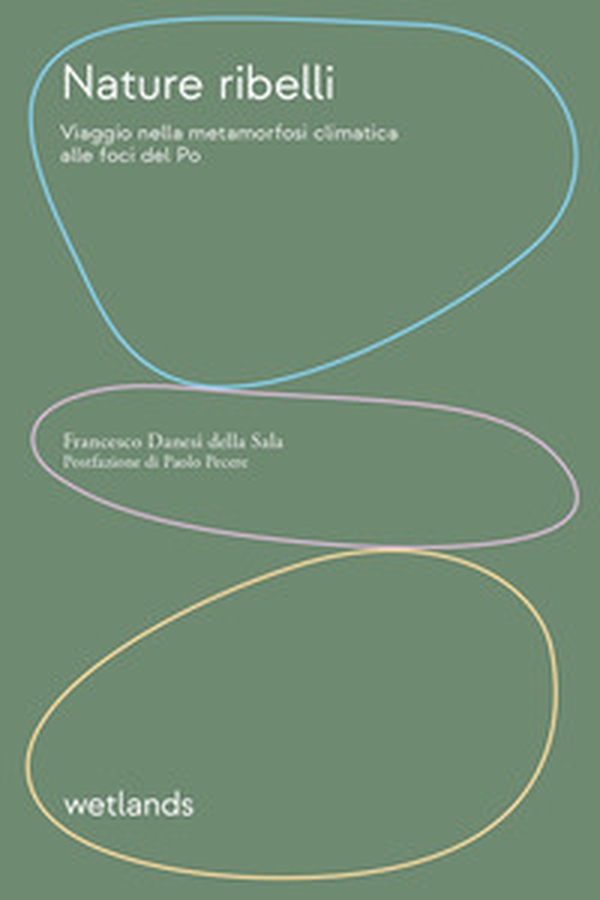 Nature ribelli. Viaggio nella metamorfosi climatica alle foci del Po - Librerie.coop