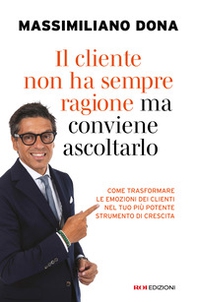 Il cliente non ha sempre ragione ma conviene ascoltarlo. come trasformare le emozioni dei clienti nel tuo più potente strumento di crescita - Librerie.coop