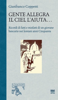 Gente allegra il ciel l'aiuta. Ricordi di fatti e misfatti di un giovane bancario nei lontani anni Cinquanta - Librerie.coop