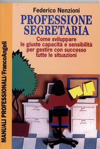 Professione segretaria. Come sviluppare le giuste capacità e sensibilità per gestire con successo tutte le situazioni - Librerie.coop