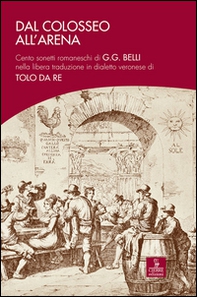 Dal Colosseo all'Arena. Cento sonetti romaneschi di G.G. Belli nella libera traduzione in dialetto veronese di Tolo Da Re - Librerie.coop