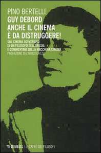 Guy Debord. Anche il cinema è da distruggere. Sul cinema sovversivo di un filosofo dell'eresia e commentari sulla macchina/cinema - Librerie.coop