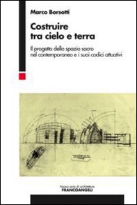Costruire tra cielo e terra. Il progetto dello spazio sacro nel contemporaneo e i suoi codici attuativi - Librerie.coop