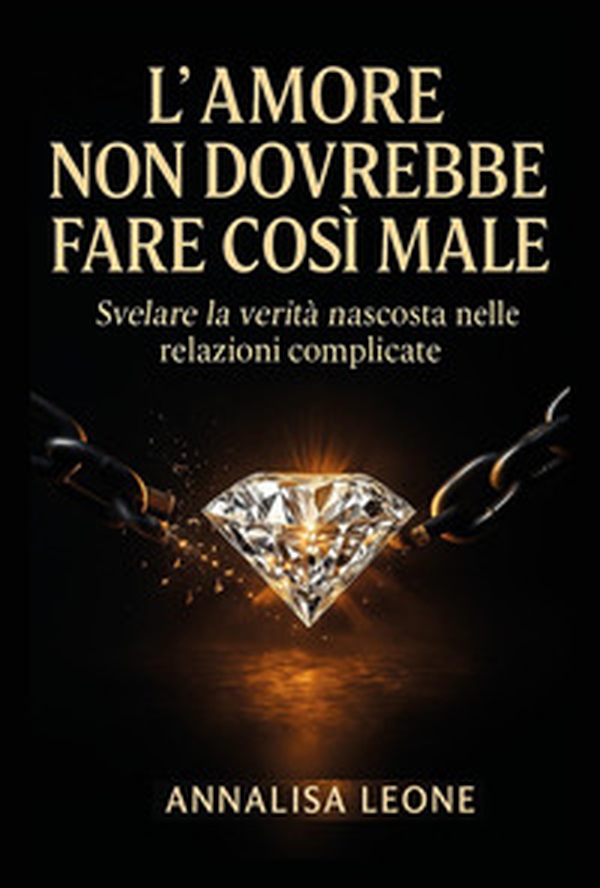L'amore non dovrebbe fare così male. Svelare la verità nascosta nelle relazioni complicate - Librerie.coop