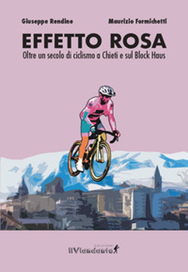 Effetto rosa. Oltre un secolo di ciclismo a Chieti e sul Block Haus - Librerie.coop