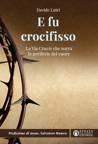 E fu crocifisso. La via crucis che narra le periferie del cuore - Librerie.coop