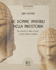 Le donne invisibili della preistoria, tre milioni di anni di pace, seimila anni di guerra - Librerie.coop