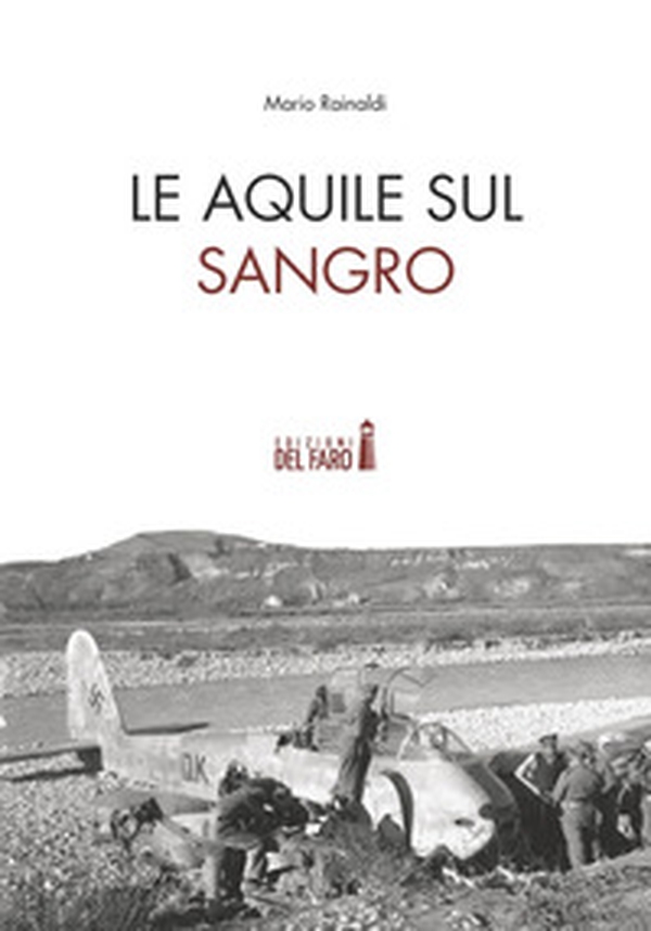 Le Aquile sul Sangro. Storie di aviatori che hanno combattuto la Seconda guerra mondiale sul fiume Sangro - Librerie.coop
