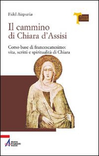 Il cammino di Chiara d'Assisi. Corso base di francescanesimo: vita, scritti e spiritualità di Chiara - Librerie.coop