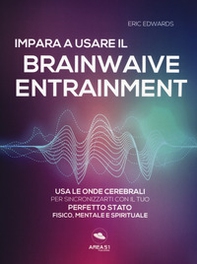 Impara a usare il brainwave entrainment. Usa le onde cerebrali per sincronizzarti con il tuo perfetto stato fisico, mentale e spirituale - Librerie.coop