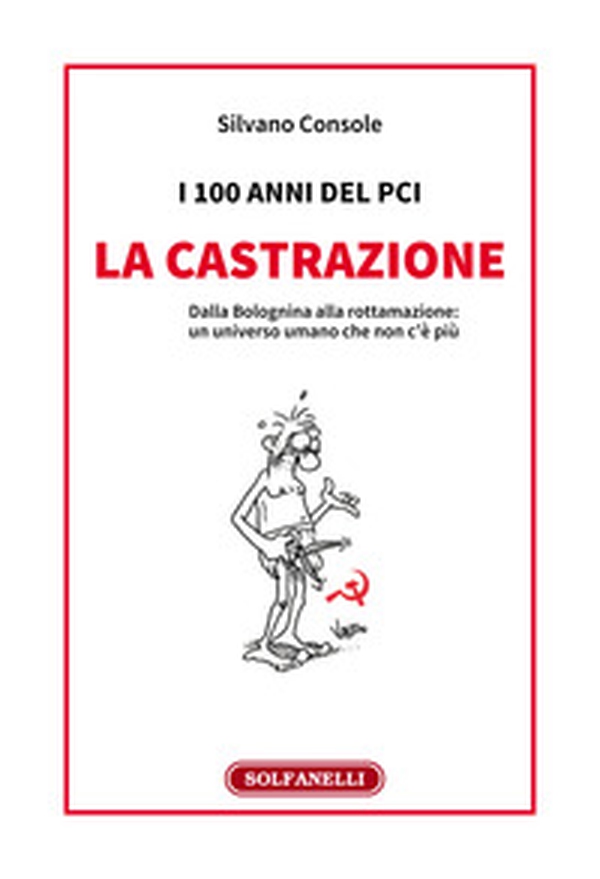 I 100 anni del PCI: la castrazione. Dalla Bolognina alla rottamazione: un universo umano che non c'è più - Librerie.coop I 100 anni del PCI: la castrazione. Dalla Bolognina alla rottamazione: un universo umano che non c'è più - Librerie.coop