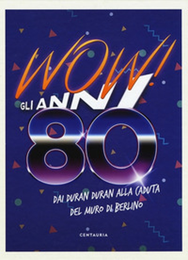 Wow! Gli anni 80. Dai Duran Duran alla caduta del muro di Berlino - Librerie.coop Wow! Gli anni 80. Dai Duran Duran alla caduta del muro di Berlino - Librerie.coop
