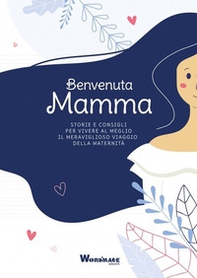 Benvenuta Mamma. Storie e consigli per vivere al meglio il meraviglioso viaggio della maternità - Librerie.coop