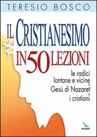 Il cristianesimo in 50 lezioni. Le radici lontane e vicine. Gesù di Nazaret. I cristiani - Librerie.coop