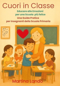 Cuori in classe. Educare alle emozioni per una scuola più felice. Una guida pratica per insegnanti della scuola primaria - Librerie.coop Cuori in classe. Educare alle emozioni per una scuola più felice. Una guida pratica per insegnanti della scuola primaria - Librerie.coop