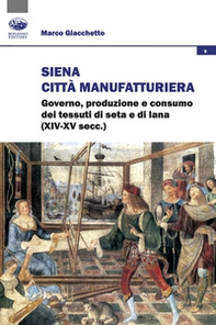 Siena città manifatturiera. Governo, produzione e consumo dei tessuti di seta e di lana (XIV-XV secc.) - Librerie.coop