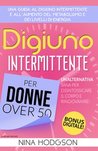 Digiuno intermittente per donne over 50. Una guida al digiuno intermittente e all'aumento del metabolismo e dei livelli di energia. Un'alternativa sana per disintossicare il corpo e ringiovanire! - Librerie.coop