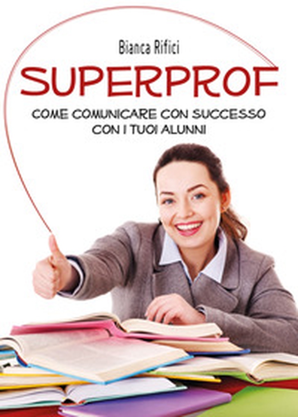 Superprof. Come comunicare con successo con i tuoi alunni - Librerie.coop Superprof. Come comunicare con successo con i tuoi alunni - Librerie.coop