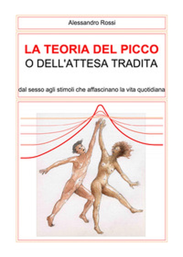 La teoria del picco o dell'attesa tradita. Dal sesso agli stimoli che affascinano la vita quotidianità - Librerie.coop La teoria del picco o dell'attesa tradita. Dal sesso agli stimoli che affascinano la vita quotidianità - Librerie.coop