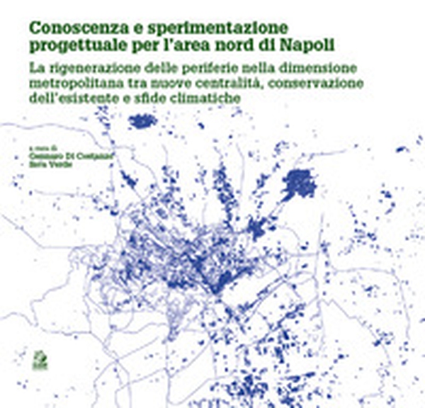 Conoscenza e sperimentazione progettuale per l'area nord di Napoli. La rigenerazione delle periferie nella dimensione metropolitana tra nuove centralità, conservazione dell'esistente e sfide climatiche - Librerie.coop Conoscenza e sperimentazione progettuale per l'area nord di Napoli. La rigenerazione delle periferie nella dimensione metropolitana tra nuove centralità, conservazione dell'esistente e sfide climatiche - Librerie.coop
