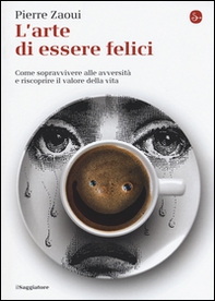 L'arte di essere felici. Come sopravvivere alle avversità e riscoprire il valore della vita - Librerie.coop