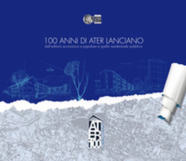 100 anni di ATER Lanciano. dall'edilizia economica e popolare a quella residenziale pubblica - Librerie.coop 100 anni di ATER Lanciano. dall'edilizia economica e popolare a quella residenziale pubblica - Librerie.coop