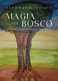 Magia del bosco. Storia, mitologia, esoterismo degli alberi - Librerie.coop