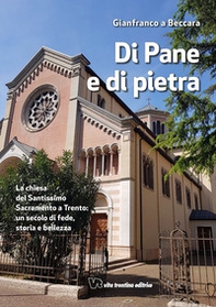 Di pane e di pietra. La chiesa del Santissimo Sacramento a Trento: un secolo di fede, storia e bellezza - Librerie.coop
