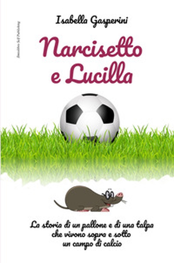 Narcisetto e Lucilla. La storia di un pallone e di una talpa che vivono sopra e sotto un campo di calcio - Librerie.coop Narcisetto e Lucilla. La storia di un pallone e di una talpa che vivono sopra e sotto un campo di calcio - Librerie.coop