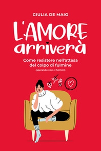 L'amore arriverà. Come resistere nell'attesa del colpo di fulmine (sperando non ci fulmini) - Librerie.coop
