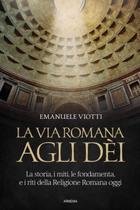 La via romana agli dèi. La storia, i miti, le fondamenta e i riti della religione romana oggi - Librerie.coop