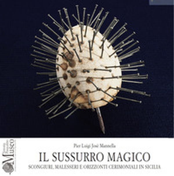 Il sussurro magico. Scongiuri, malesseri e orizzonti cerimoniali in Sicilia - Librerie.coop Il sussurro magico. Scongiuri, malesseri e orizzonti cerimoniali in Sicilia - Librerie.coop