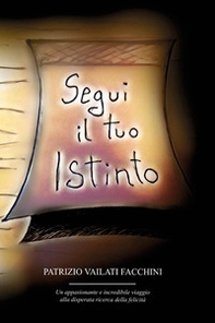Segui il tuo istinto. Un appassionante e incredibile viaggio alla disperata ricerca della felicità - Librerie.coop