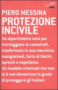Protezione incivile. Un dipartimento nato per fronteggiare le catastrofi, trasformato in una macchina mangiafondi, fatta di illeciti, sprechi e nepotismo - Librerie.coop