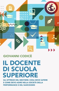 Il docente di scuola superiore. Gli attrezzi del mestiere: cosa deve sapere e come deve agire nella societa della performance e del narcisismo - Librerie.coop