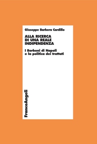 Alla ricerca di una reale indipendenza. I Borboni di Napoli e la politica dei trattati - Librerie.coop Alla ricerca di una reale indipendenza. I Borboni di Napoli e la politica dei trattati - Librerie.coop