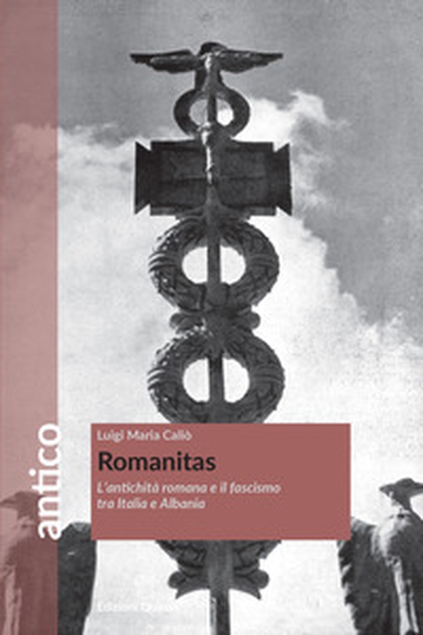 Romanitas. L'antichità romana e il fascismo tra Italia e Albania - Librerie.coop Romanitas. L'antichità romana e il fascismo tra Italia e Albania - Librerie.coop