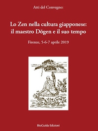 Lo zen nella cultura giapponese: il maestro Dogen e il suo tempo. Atti del convegno (Firenze, 5-6-7 aprile 2019) - Librerie.coop