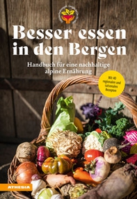Besser essen in den Bergen. Handbuch für eine nachhaltige alpine Ernährung. Mit 40 regionalen und saisonalen Rezepten - Librerie.coop