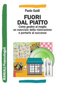 Fuori dal piatto Come gestire al meglio un esercizio della ristorazione e portarlo al successo - Librerie.coop