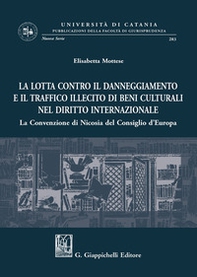 La lotta contro il danneggiamento e il traffico illecito di beni culturali nel diritto internazionale. La Convenzione di Nicosia del Consiglio d'Europa - Librerie.coop