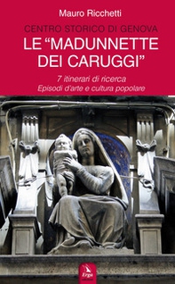 Le «Madonnette dei Caruggi». 7 itinerari di ricerca. Episodi d'arte e cultura popolare - Librerie.coop