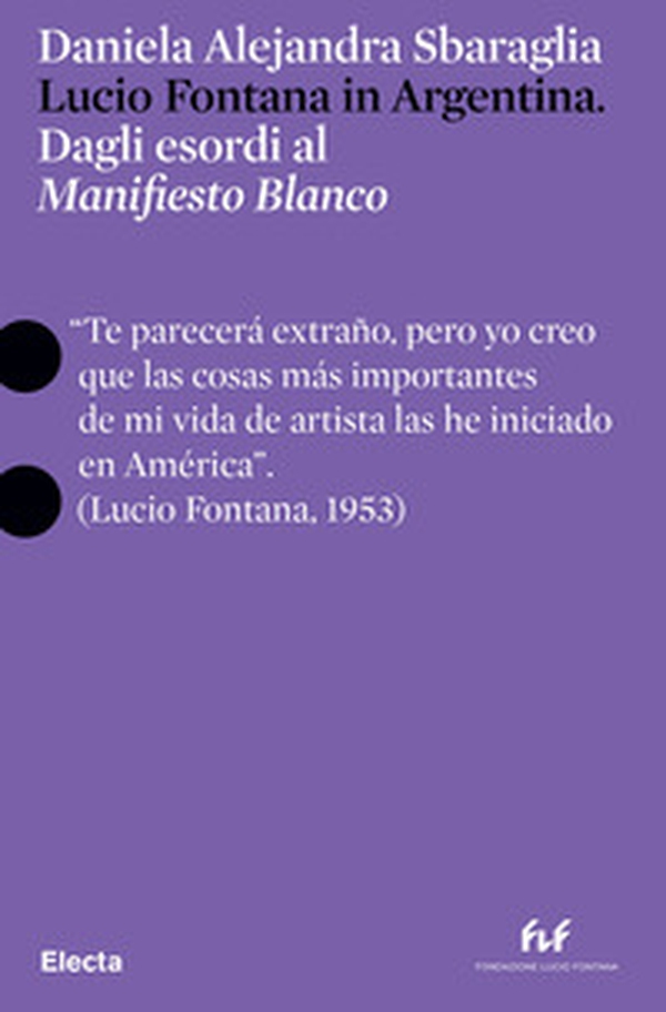 Lucio Fontana in Argentina. Dagli esordi al «Manifesto Blanco». Ediz. italiana e inglese - Librerie.coop