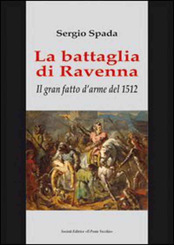 La battaglia di Ravenna. Il gran fatto d'arme del 1512 - Librerie.coop La battaglia di Ravenna. Il gran fatto d'arme del 1512 - Librerie.coop