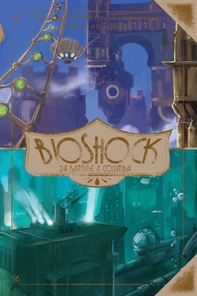 BioShock - Da Rapture a Columbia - Librerie.coop BioShock - Da Rapture a Columbia - Librerie.coop