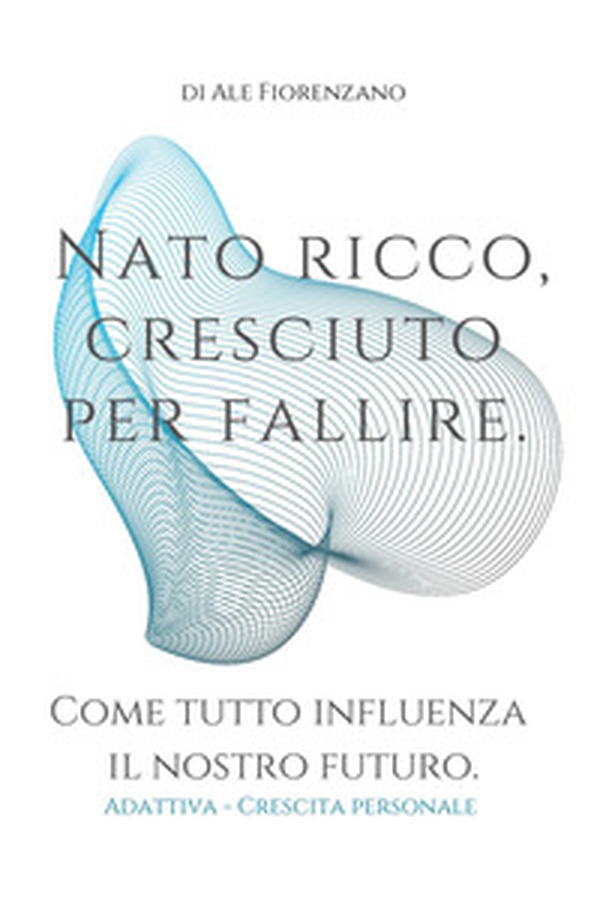 Nato ricco, cresciuto per fallire. Come tutto influenza il nostro futuro - Librerie.coop Nato ricco, cresciuto per fallire. Come tutto influenza il nostro futuro - Librerie.coop