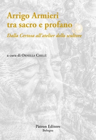 Arrigo Armieri tra sacro e profano. Dalla Certosa all'atelier dello scultore - Librerie.coop
